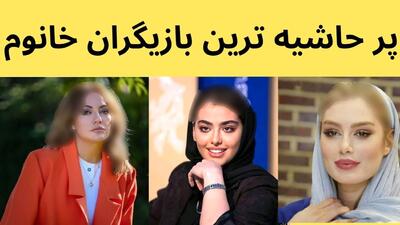 این خانم بازیگران پرحاشیه ترین بازیگران ایرانی هستند / کدام خانم بازیگر صدر جدول است؟!