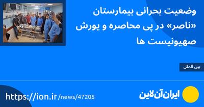 وضعیت بحرانی بیمارستان «ناصر» در پی محاصره و یورش صهیونیست‌ها