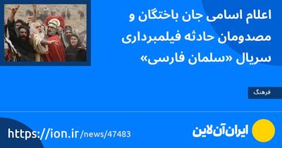 اعلام اسامی جان‌باختگان و مصدومان حادثه فیلمبرداری سریال «سلمان فارسی»
