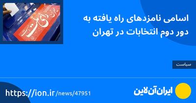 اسامی نامزدهای راه‌یافته به دور دوم انتخابات در تهران