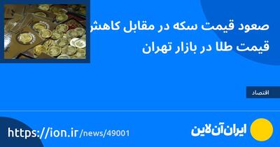 صعود قیمت سکه در مقابل کاهش قیمت طلا در بازار تهران