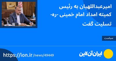 امیرعبداللهیان به رئیس کمیته امداد امام خمینی(ره) تسلیت گفت