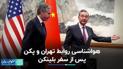 سفر بلینکن به چین و تاثیر آن بر رابطه پکن - تهران