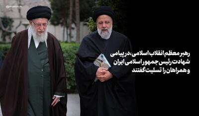 رهبر معظم انقلاب اسلامی در پیامی شهادت رئیس‌جمهور  و همراهان گرامی ایشان را تسلیت گفتند