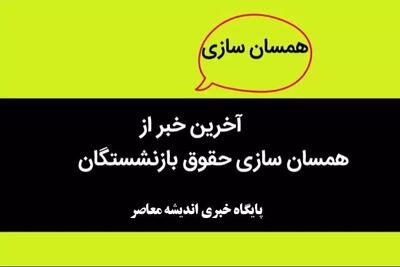 آخرین وضعیت صدور احکام همسان سازی حقوق بازنشستگان امروز دوشنبه 14 خرداد - اندیشه معاصر