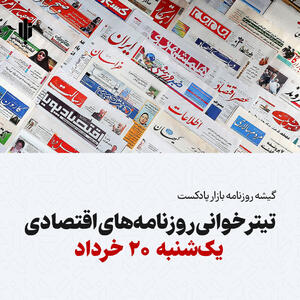 گیشه روزنامه بازار پادکست |تیتر خوانی روزنامه‌های اقتصادی یک‌شنبه ۲۰ خرداد